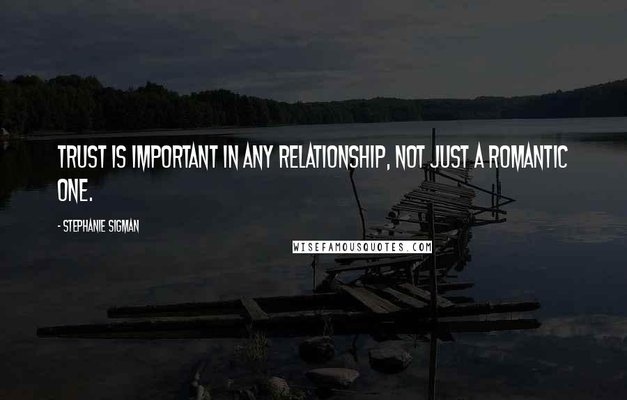 Stephanie Sigman Quotes: Trust is important in any relationship, not just a romantic one.