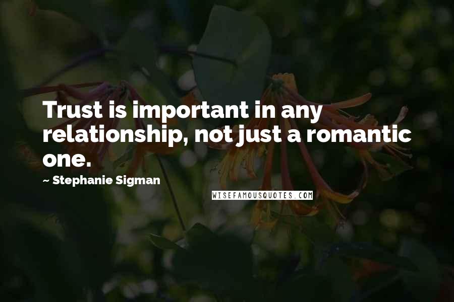 Stephanie Sigman Quotes: Trust is important in any relationship, not just a romantic one.
