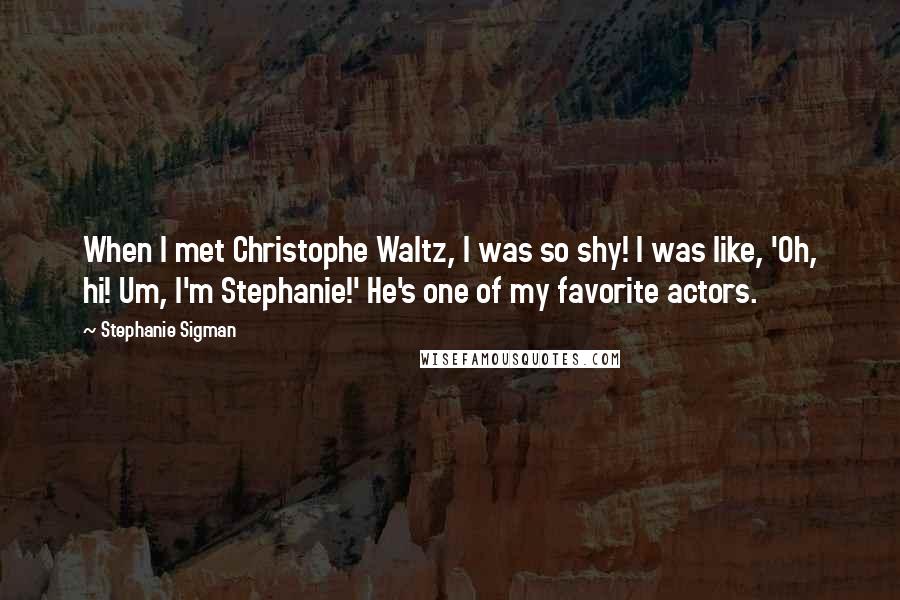 Stephanie Sigman Quotes: When I met Christophe Waltz, I was so shy! I was like, 'Oh, hi! Um, I'm Stephanie!' He's one of my favorite actors.