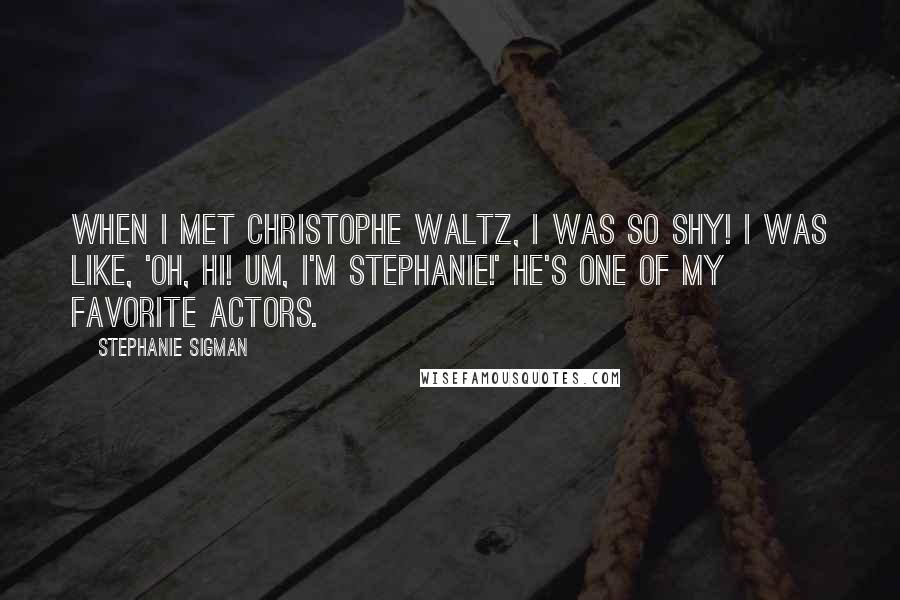 Stephanie Sigman Quotes: When I met Christophe Waltz, I was so shy! I was like, 'Oh, hi! Um, I'm Stephanie!' He's one of my favorite actors.