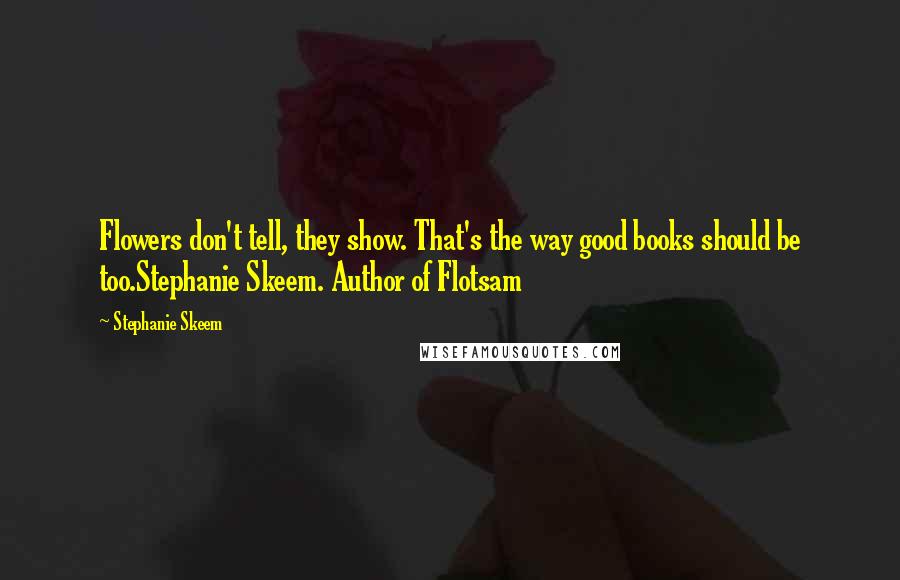 Stephanie Skeem Quotes: Flowers don't tell, they show. That's the way good books should be too.Stephanie Skeem. Author of Flotsam