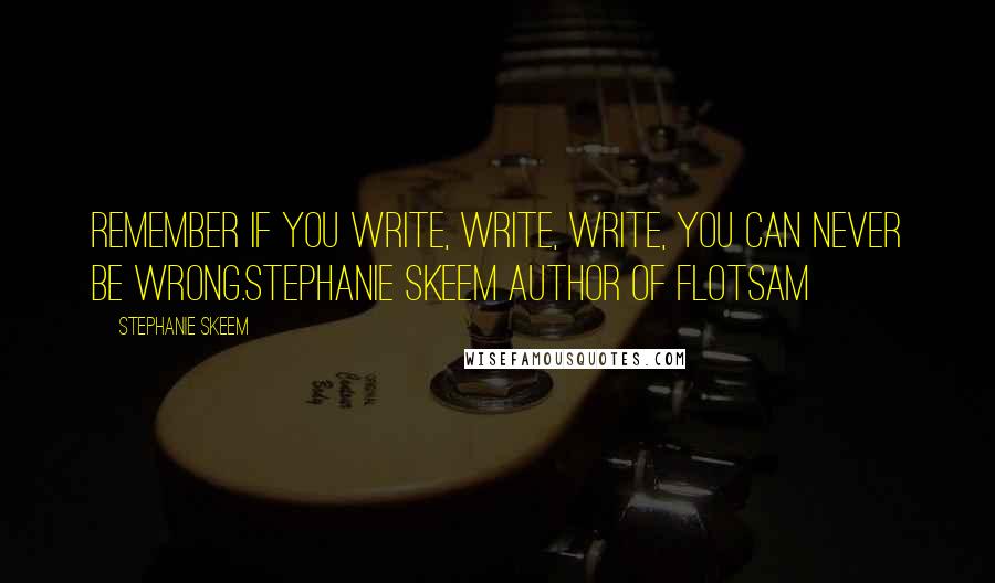 Stephanie Skeem Quotes: Remember if you write, write, write, you can never be wrong.Stephanie Skeem Author of Flotsam