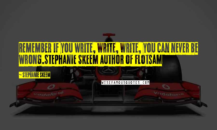 Stephanie Skeem Quotes: Remember if you write, write, write, you can never be wrong.Stephanie Skeem Author of Flotsam