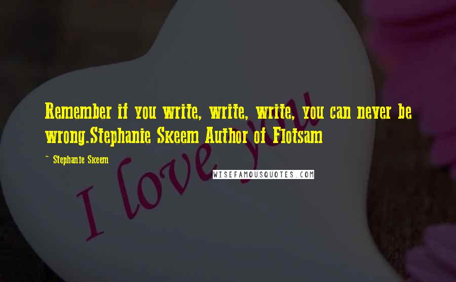 Stephanie Skeem Quotes: Remember if you write, write, write, you can never be wrong.Stephanie Skeem Author of Flotsam