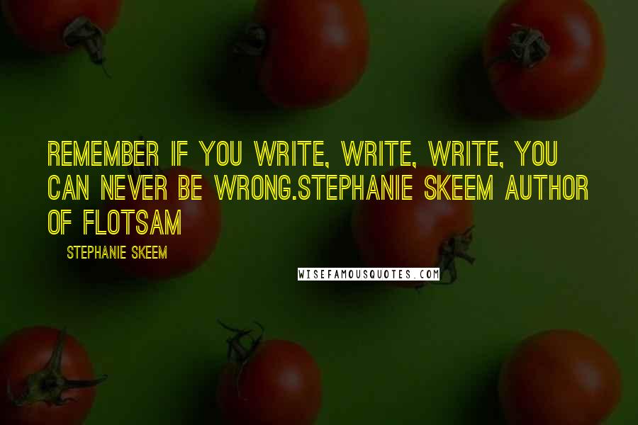 Stephanie Skeem Quotes: Remember if you write, write, write, you can never be wrong.Stephanie Skeem Author of Flotsam