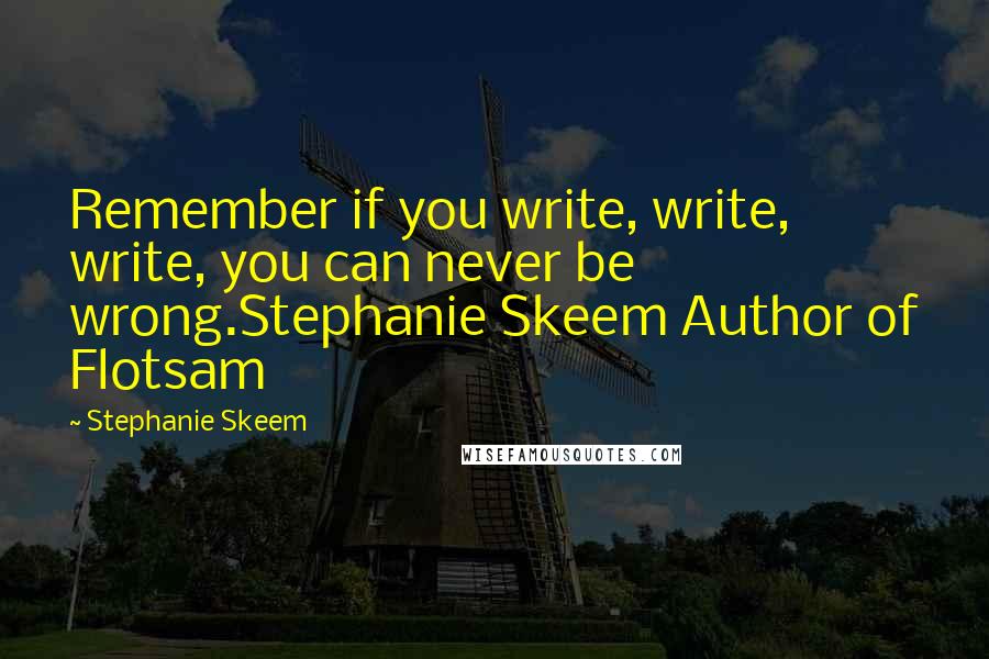 Stephanie Skeem Quotes: Remember if you write, write, write, you can never be wrong.Stephanie Skeem Author of Flotsam