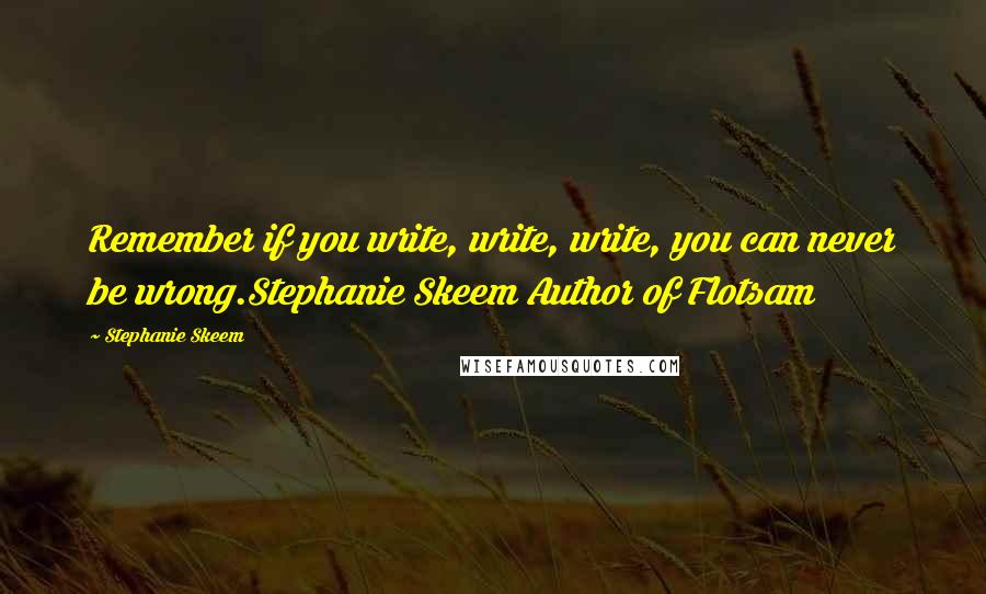 Stephanie Skeem Quotes: Remember if you write, write, write, you can never be wrong.Stephanie Skeem Author of Flotsam