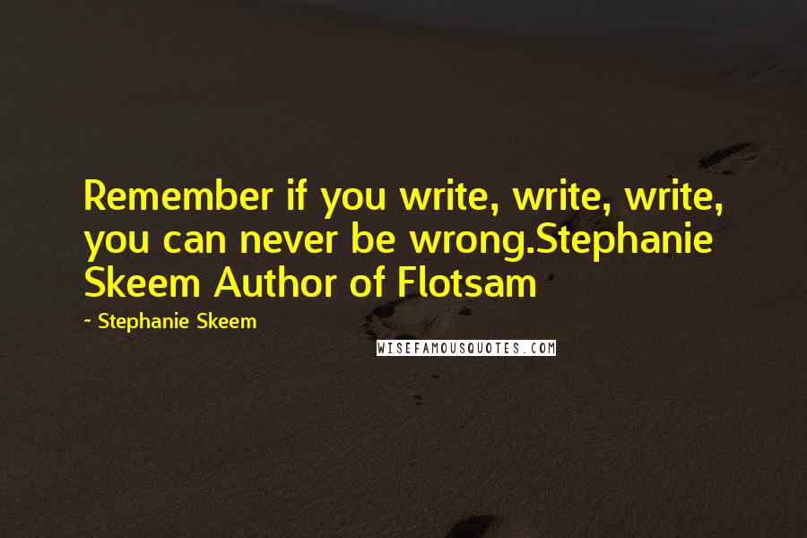 Stephanie Skeem Quotes: Remember if you write, write, write, you can never be wrong.Stephanie Skeem Author of Flotsam