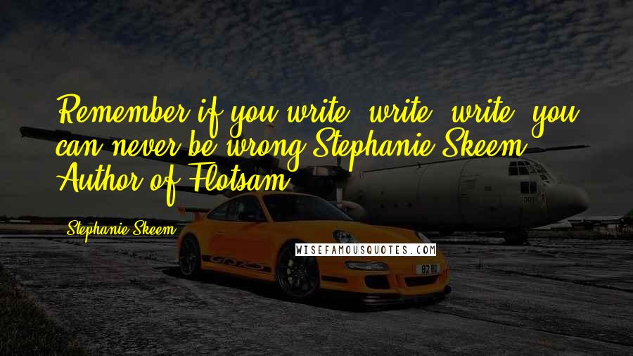 Stephanie Skeem Quotes: Remember if you write, write, write, you can never be wrong.Stephanie Skeem Author of Flotsam