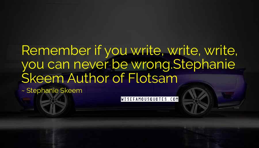 Stephanie Skeem Quotes: Remember if you write, write, write, you can never be wrong.Stephanie Skeem Author of Flotsam