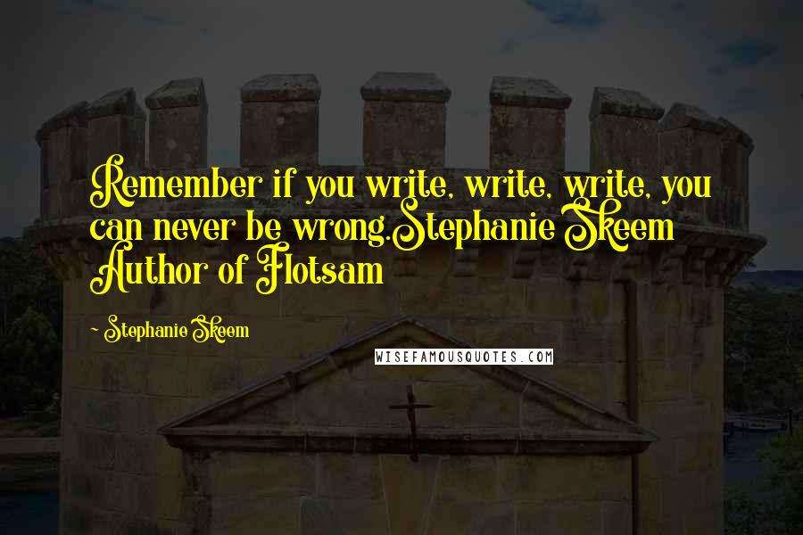 Stephanie Skeem Quotes: Remember if you write, write, write, you can never be wrong.Stephanie Skeem Author of Flotsam