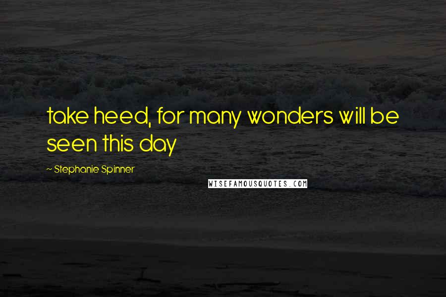 Stephanie Spinner Quotes: take heed, for many wonders will be seen this day