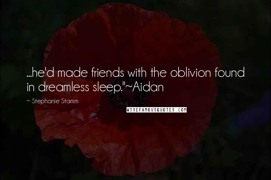 Stephanie Stamm Quotes: ...he'd made friends with the oblivion found in dreamless sleep."~Aidan