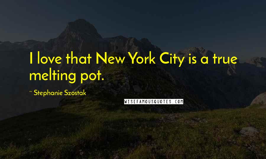 Stephanie Szostak Quotes: I love that New York City is a true melting pot.