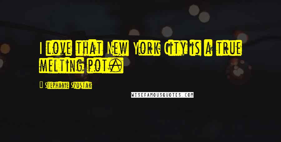 Stephanie Szostak Quotes: I love that New York City is a true melting pot.