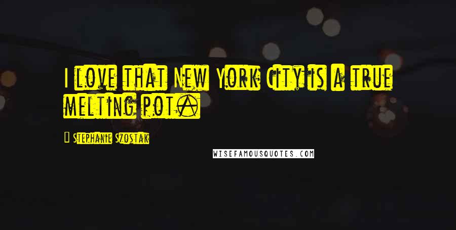 Stephanie Szostak Quotes: I love that New York City is a true melting pot.