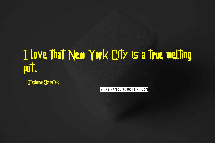 Stephanie Szostak Quotes: I love that New York City is a true melting pot.