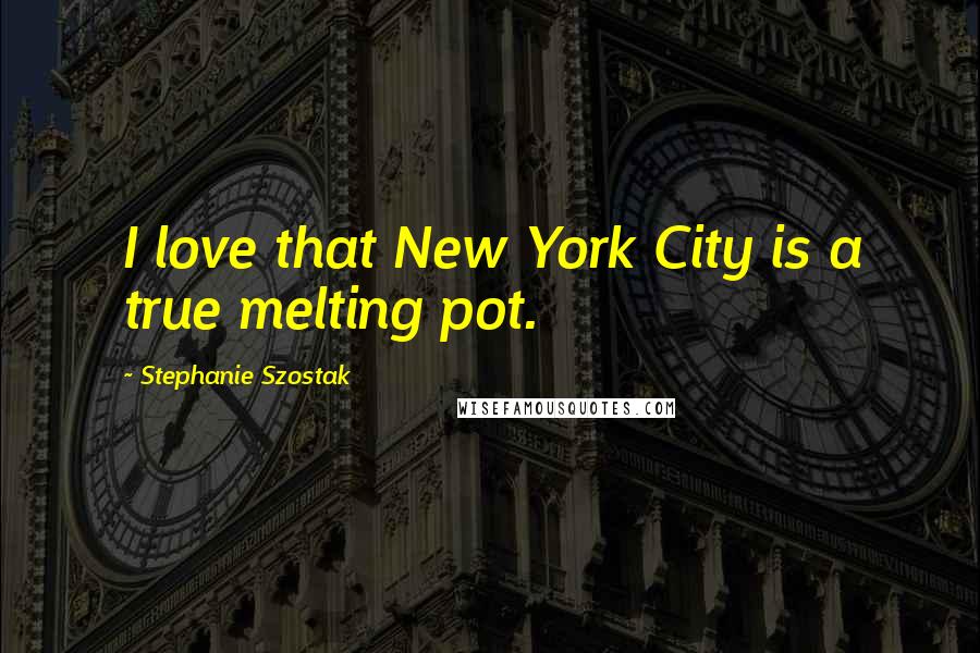 Stephanie Szostak Quotes: I love that New York City is a true melting pot.