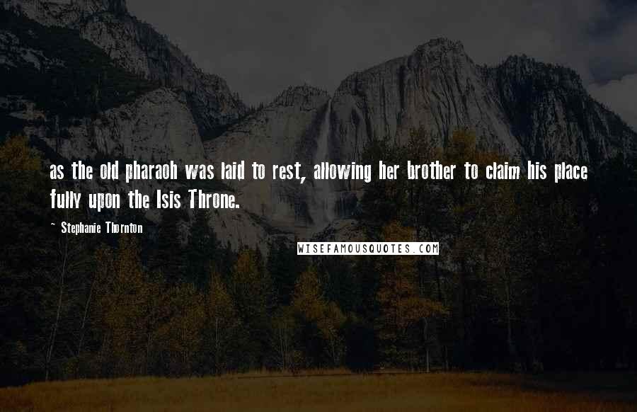Stephanie Thornton Quotes: as the old pharaoh was laid to rest, allowing her brother to claim his place fully upon the Isis Throne.