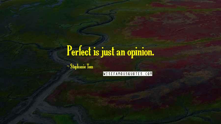 Stephanie Tom Quotes: Perfect is just an opinion.