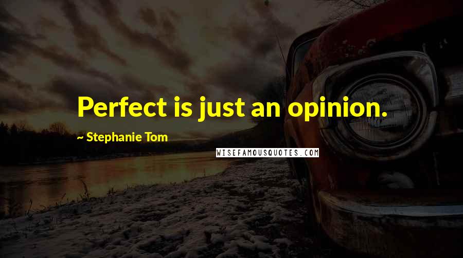 Stephanie Tom Quotes: Perfect is just an opinion.