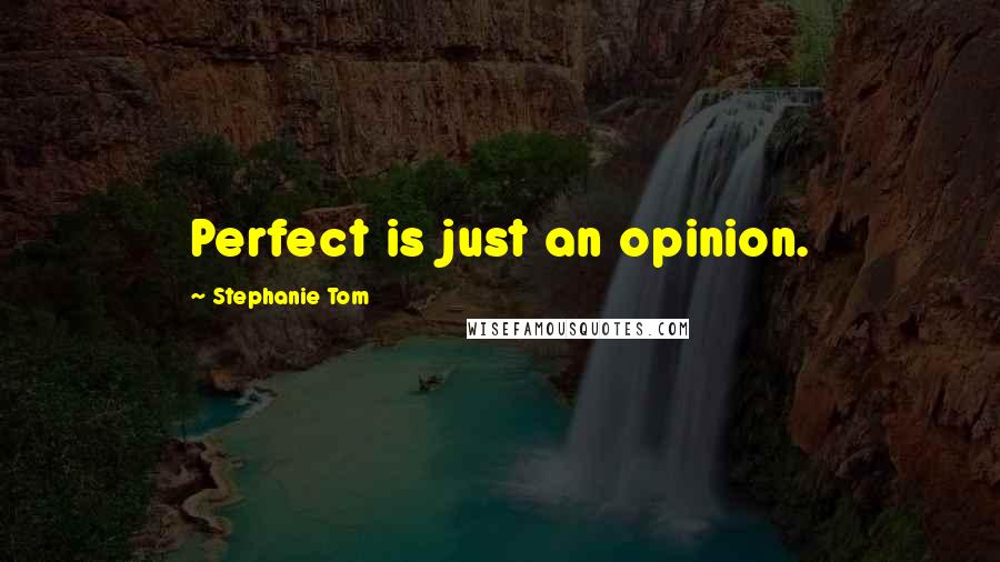 Stephanie Tom Quotes: Perfect is just an opinion.