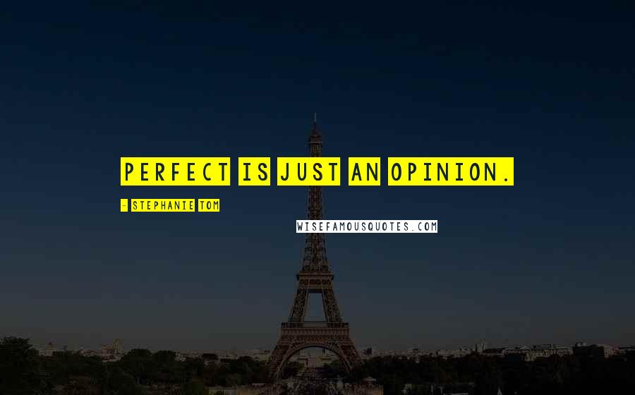 Stephanie Tom Quotes: Perfect is just an opinion.