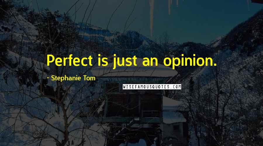 Stephanie Tom Quotes: Perfect is just an opinion.