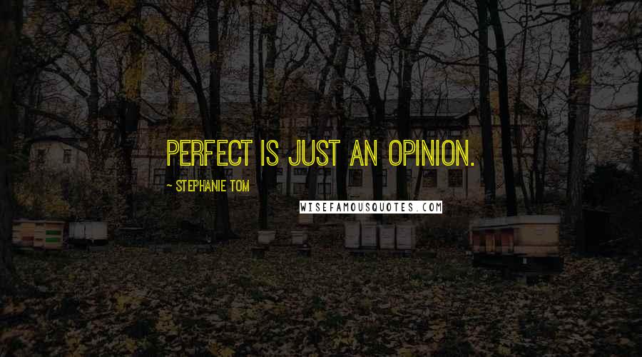 Stephanie Tom Quotes: Perfect is just an opinion.