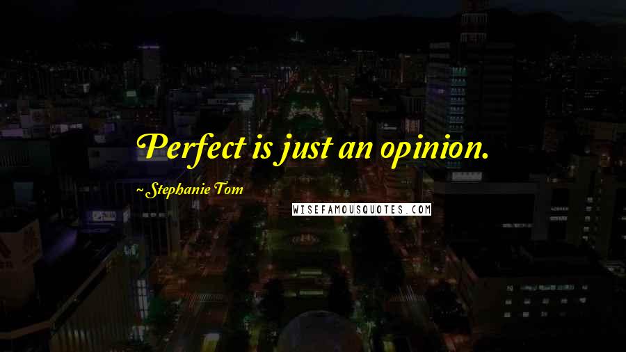 Stephanie Tom Quotes: Perfect is just an opinion.