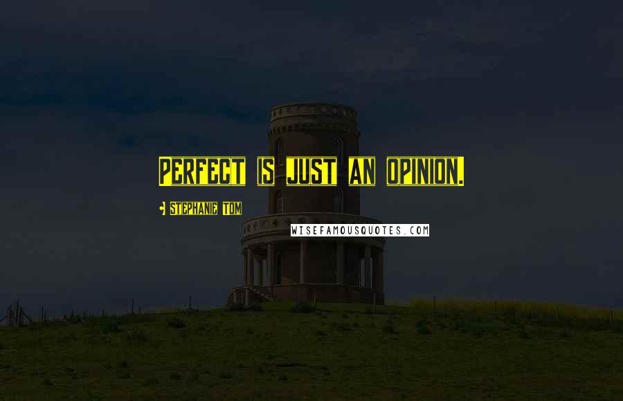 Stephanie Tom Quotes: Perfect is just an opinion.