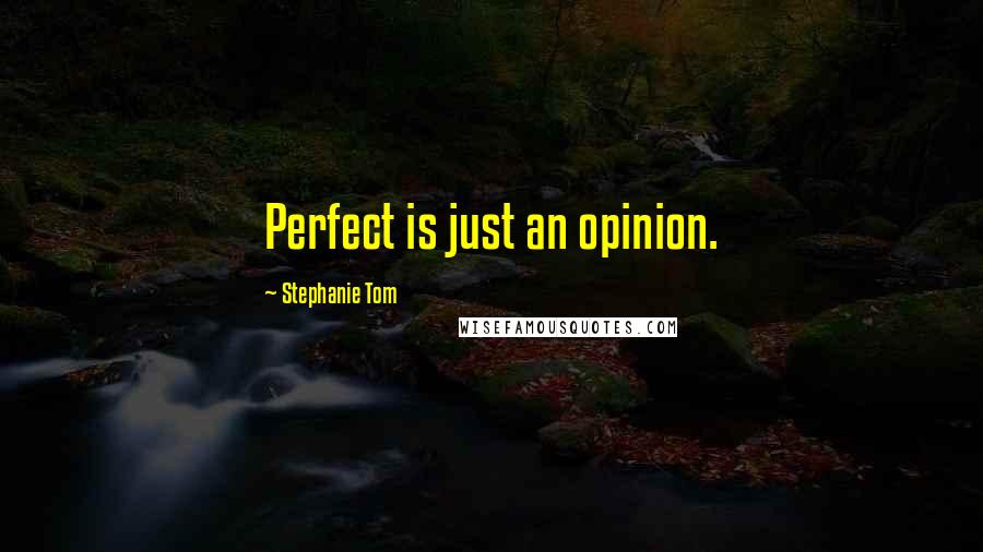 Stephanie Tom Quotes: Perfect is just an opinion.