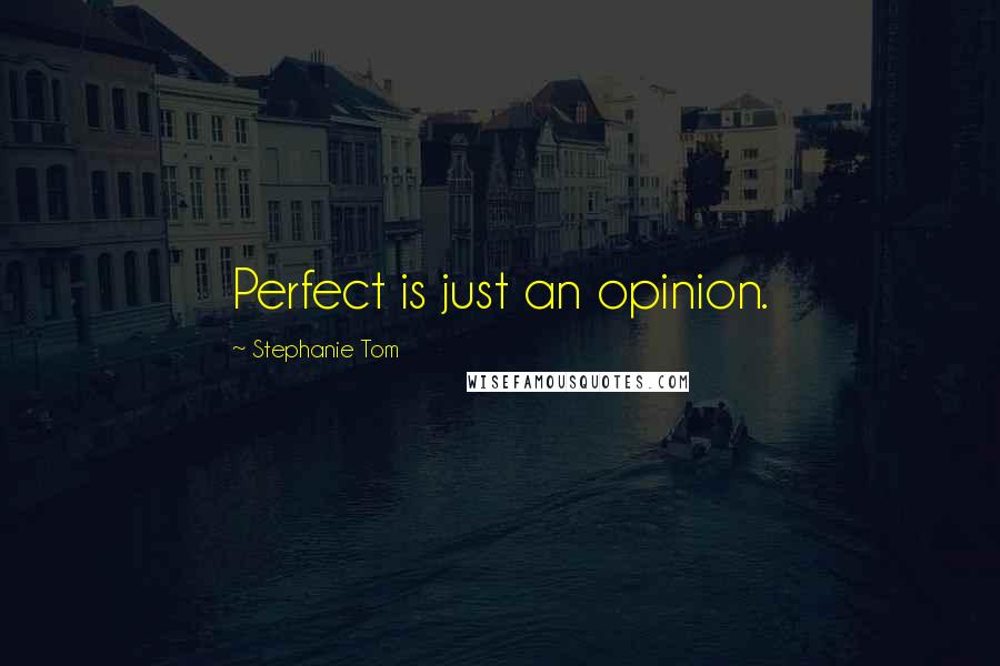 Stephanie Tom Quotes: Perfect is just an opinion.