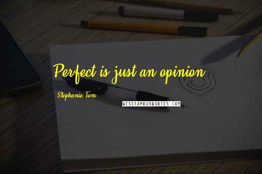 Stephanie Tom Quotes: Perfect is just an opinion.