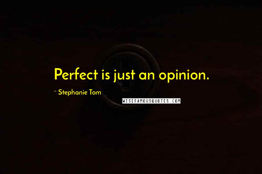 Stephanie Tom Quotes: Perfect is just an opinion.