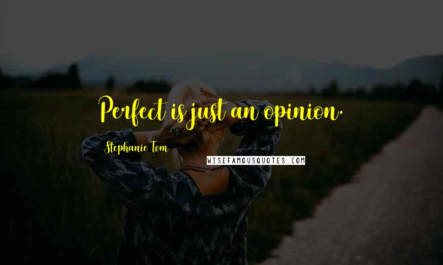 Stephanie Tom Quotes: Perfect is just an opinion.
