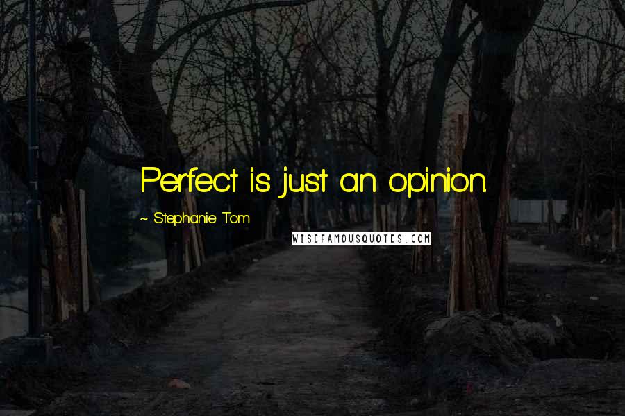 Stephanie Tom Quotes: Perfect is just an opinion.