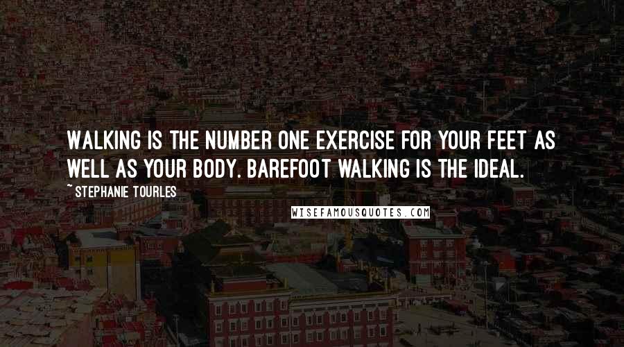 Stephanie Tourles Quotes: Walking is the number one exercise for your feet as well as your body. Barefoot walking is the ideal.