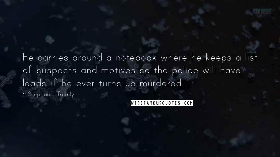 Stephanie Tromly Quotes: He carries around a notebook where he keeps a list of suspects and motives so the police will have leads if he ever turns up murdered