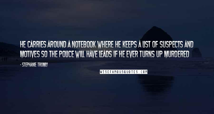 Stephanie Tromly Quotes: He carries around a notebook where he keeps a list of suspects and motives so the police will have leads if he ever turns up murdered