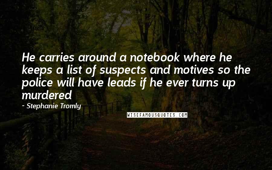 Stephanie Tromly Quotes: He carries around a notebook where he keeps a list of suspects and motives so the police will have leads if he ever turns up murdered