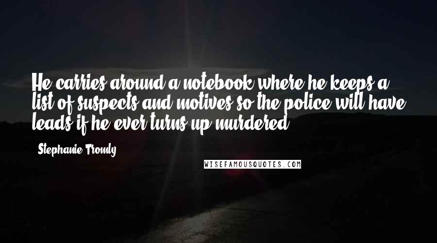 Stephanie Tromly Quotes: He carries around a notebook where he keeps a list of suspects and motives so the police will have leads if he ever turns up murdered