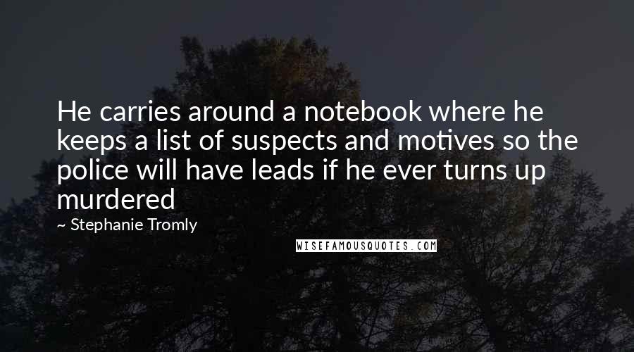 Stephanie Tromly Quotes: He carries around a notebook where he keeps a list of suspects and motives so the police will have leads if he ever turns up murdered