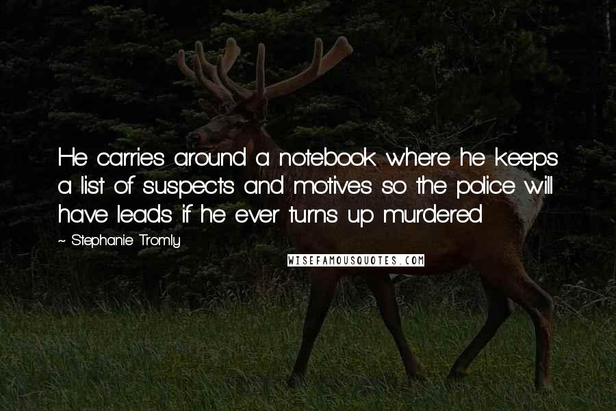 Stephanie Tromly Quotes: He carries around a notebook where he keeps a list of suspects and motives so the police will have leads if he ever turns up murdered
