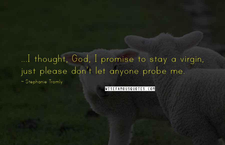 Stephanie Tromly Quotes: ...I thought, God, I promise to stay a virgin, just please don't let anyone probe me.