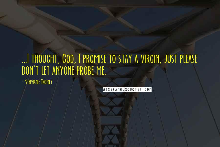 Stephanie Tromly Quotes: ...I thought, God, I promise to stay a virgin, just please don't let anyone probe me.