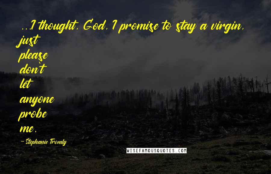 Stephanie Tromly Quotes: ...I thought, God, I promise to stay a virgin, just please don't let anyone probe me.