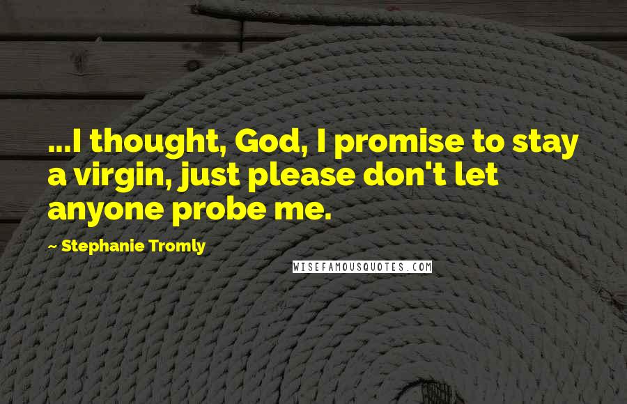 Stephanie Tromly Quotes: ...I thought, God, I promise to stay a virgin, just please don't let anyone probe me.