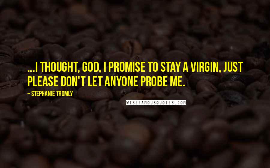 Stephanie Tromly Quotes: ...I thought, God, I promise to stay a virgin, just please don't let anyone probe me.