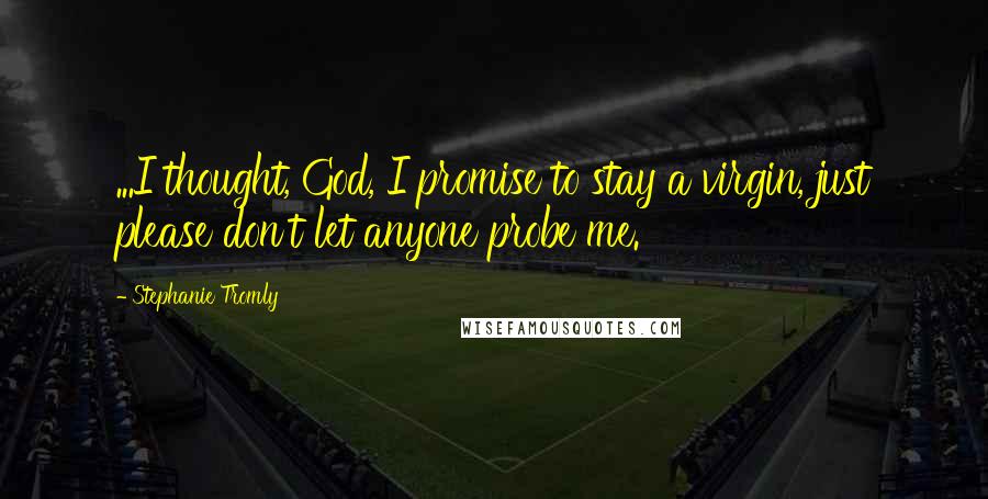 Stephanie Tromly Quotes: ...I thought, God, I promise to stay a virgin, just please don't let anyone probe me.